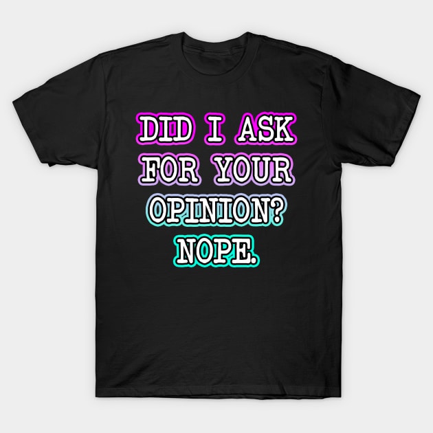 Did I Ask Your Opinion T-Shirt by Shawnsonart